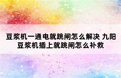 豆浆机一通电就跳闸怎么解决 九阳豆浆机插上就跳闸怎么补救